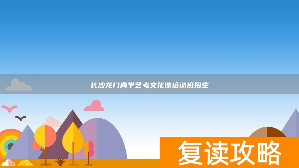 长沙龙门尚学艺考文化课培训班招生