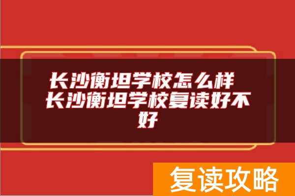 长沙衡坦学校怎么样 长沙衡坦学校复读好不好