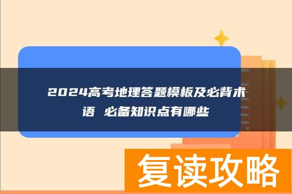 2024高考地理答题模板及必背术语 必备知识点有哪些